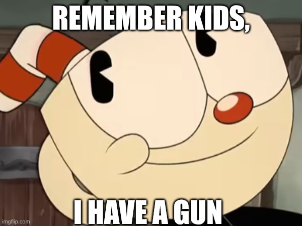 Oh hell no | REMEMBER KIDS, I HAVE A GUN | image tagged in cuphead,guns,smile | made w/ Imgflip meme maker