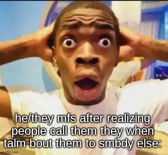 "they're so annoying" "they haven't answered my call yet" "they gotta stop" | he/they mfs after realizing people call them they when talm bout them to smbdy else: | image tagged in surprised black guy | made w/ Imgflip meme maker
