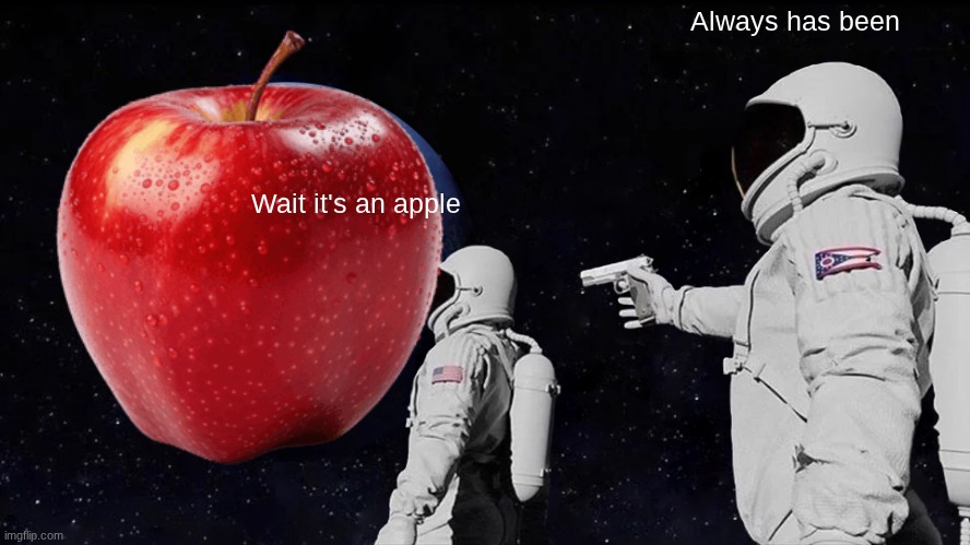 I dunno this just came to me | Always has been; Wait it's an apple | image tagged in memes,always has been | made w/ Imgflip meme maker