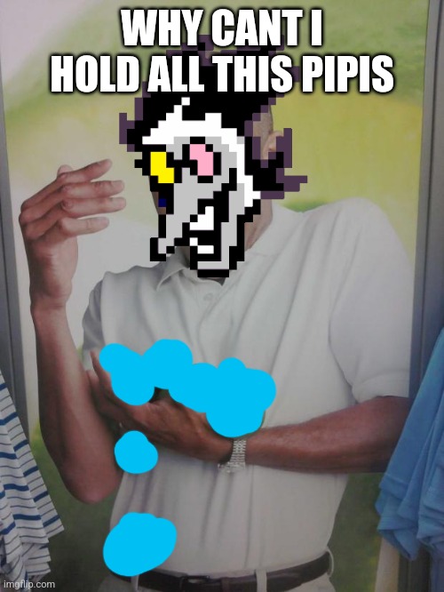 [[pipis]] | WHY CANT I HOLD ALL THIS PIPIS | image tagged in memes,why can't i hold all these limes,deltarune,spamton | made w/ Imgflip meme maker
