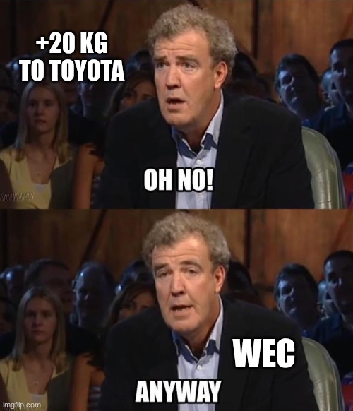 +20kg to Toyota | +20 KG TO TOYOTA; WEC | image tagged in oh no anyway | made w/ Imgflip meme maker