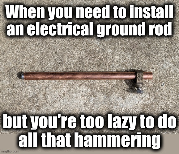 They're normally 8 feet long | When you need to install an electrical ground rod; but you're too lazy to do
all that hammering | image tagged in memes,ground rod,electrician,electrical work,short | made w/ Imgflip meme maker