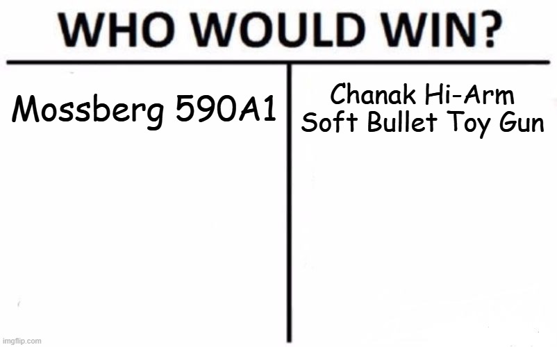 random memes #13 | Mossberg 590A1; Chanak Hi-Arm Soft Bullet Toy Gun | image tagged in memes,who would win | made w/ Imgflip meme maker