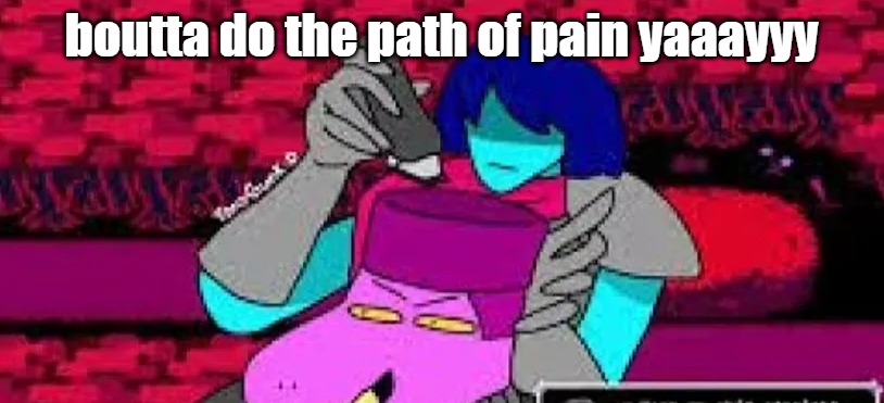 im so done for | boutta do the path of pain yaaayyy | image tagged in susie fade | made w/ Imgflip meme maker