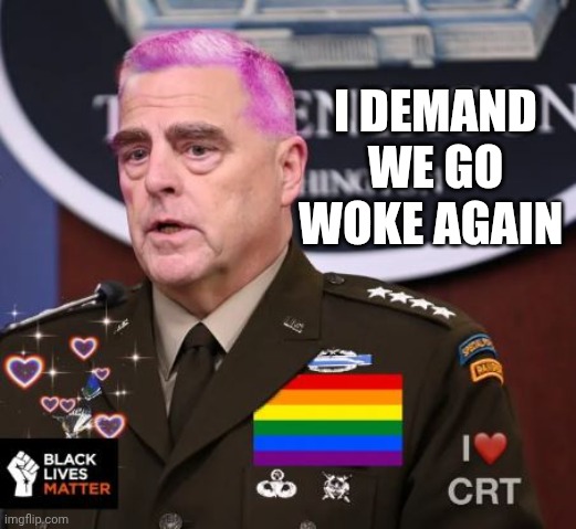 Milley Spineless | I DEMAND WE GO WOKE AGAIN | image tagged in milley spineless | made w/ Imgflip meme maker