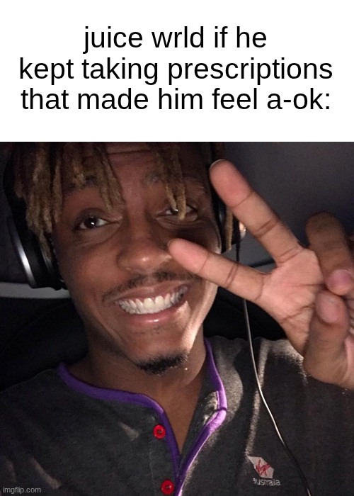 why'd u hop off the sertaline dawg | juice wrld if he kept taking prescriptions that made him feel a-ok: | made w/ Imgflip meme maker