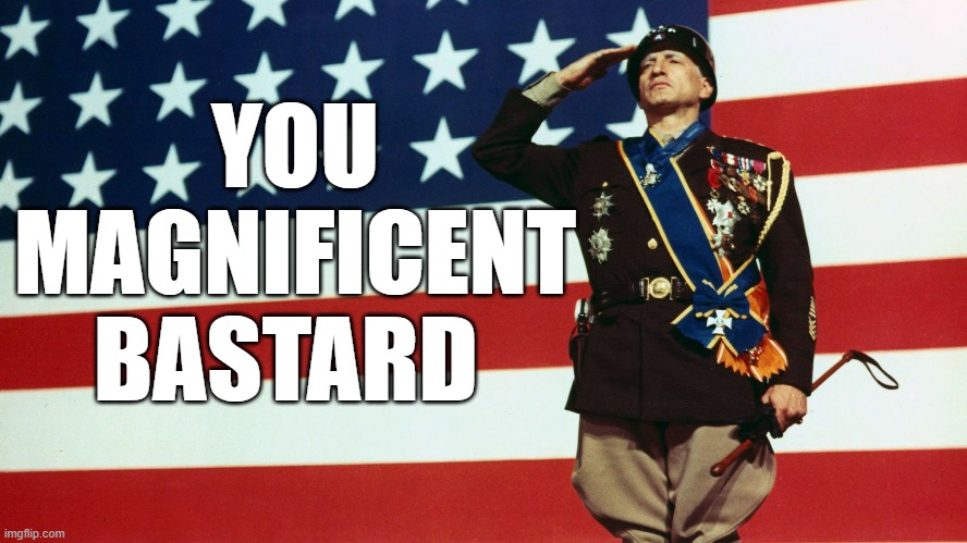 Patton Magnificent | YOU MAGNIFICENT BASTARD | image tagged in patton magnificent | made w/ Imgflip meme maker
