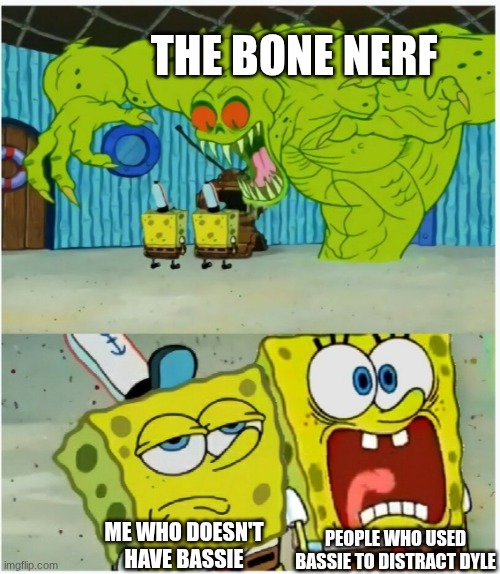 we can't distract dyle now ? (Mod note: he wasnt supposed to be distracted in the first place) | THE BONE NERF; PEOPLE WHO USED BASSIE TO DISTRACT DYLE; ME WHO DOESN'T HAVE BASSIE | image tagged in spongebob squarepants scared but also not scared | made w/ Imgflip meme maker