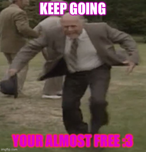 Running Richard Bucket / Clive Swift | KEEP GOING YOUR ALMOST FREE :3 | image tagged in running richard bucket / clive swift | made w/ Imgflip meme maker