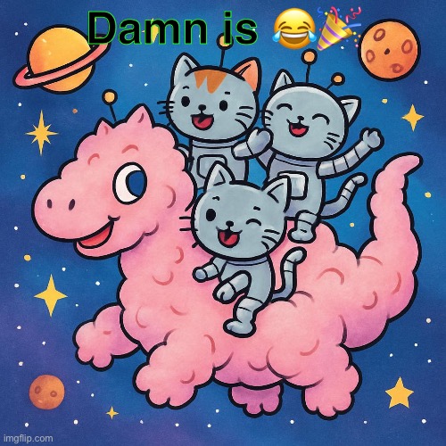 Robokitties from Outer Space | Damn is 😂🎉 | image tagged in robokitty,funny,memes | made w/ Imgflip meme maker