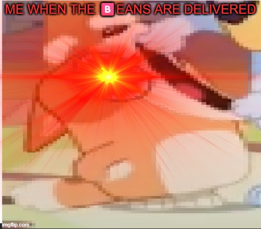 Beans | ME WHEN THE 🅱️EANS ARE DELIVERED | image tagged in beter griffin,bingo,bluey | made w/ Imgflip meme maker