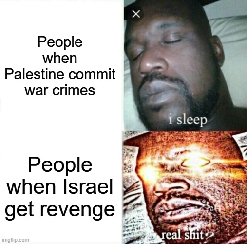 They are both as bad as each other tbh | People when Palestine commit war crimes; People when Israel get revenge | image tagged in memes,sleeping shaq,true,why are you reading the tags,israel,palestine | made w/ Imgflip meme maker