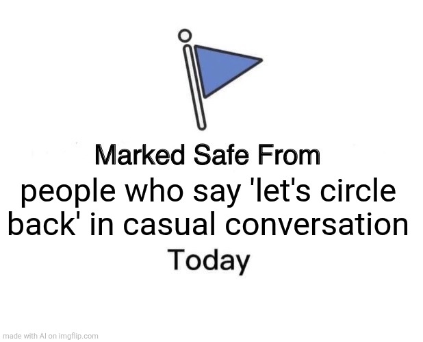 Marked Safe From | people who say 'let's circle back' in casual conversation | image tagged in memes,marked safe from | made w/ Imgflip meme maker