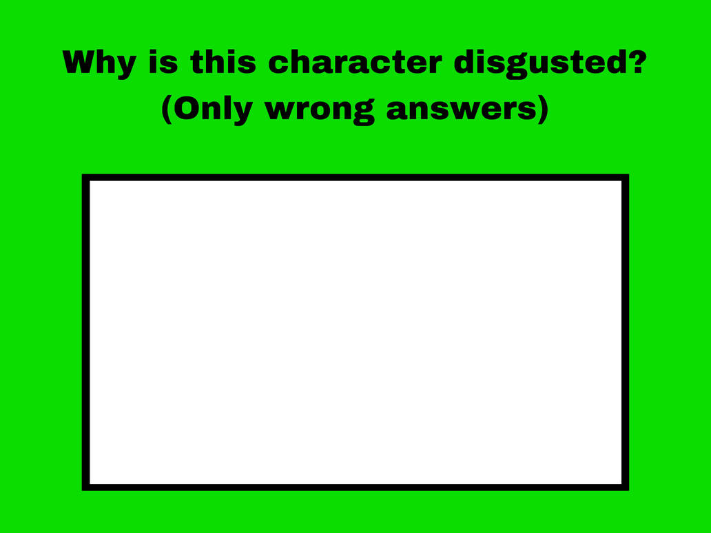 why is this character disgusted ? Blank Meme Template