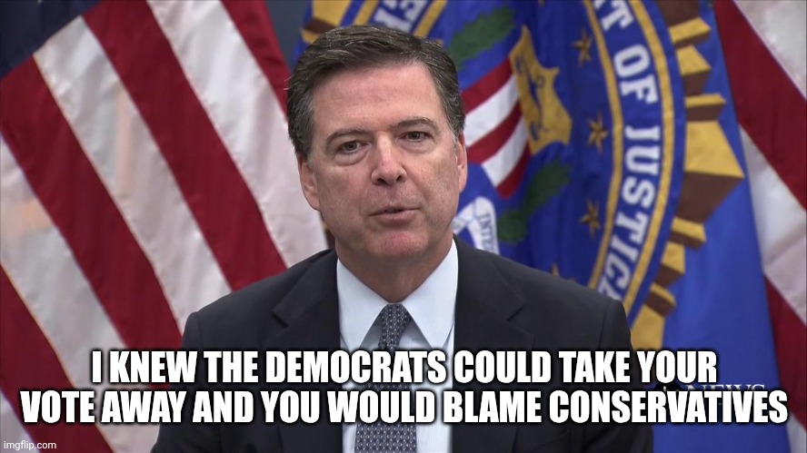 FBI Director James Comey | I KNEW THE DEMOCRATS COULD TAKE YOUR VOTE AWAY AND YOU WOULD BLAME CONSERVATIVES | image tagged in fbi director james comey | made w/ Imgflip meme maker