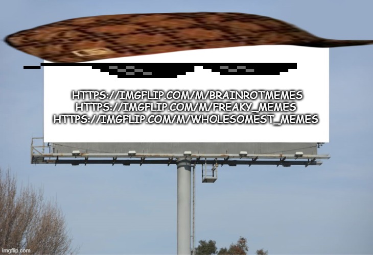 join the stream | HTTPS://IMGFLIP.COM/M/BRAINROTMEMES
HTTPS://IMGFLIP.COM/M/FREAKY_MEMES
HTTPS://IMGFLIP.COM/M/WHOLESOMEST_MEMES | image tagged in large billboard,stream,begging | made w/ Imgflip meme maker