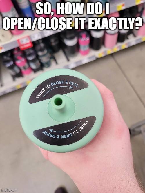 Twist One Way? | SO, HOW DO I OPEN/CLOSE IT EXACTLY? | image tagged in you had one job | made w/ Imgflip meme maker