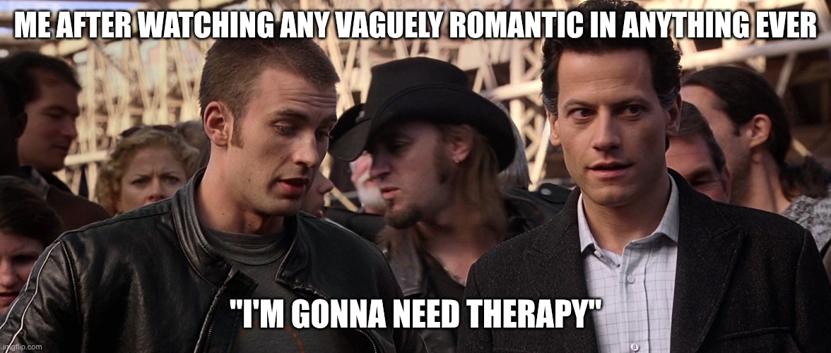 Chris Evans Johnny Storm | ME AFTER WATCHING ANY VAGUELY ROMANTIC IN ANYTHING EVER; "I'M GONNA NEED THERAPY" | image tagged in i'm gonna need therapy | made w/ Imgflip meme maker