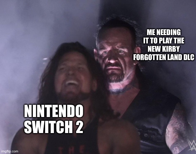undertaker | ME NEEDING IT TO PLAY THE NEW KIRBY FORGOTTEN LAND DLC; NINTENDO SWITCH 2 | image tagged in undertaker | made w/ Imgflip meme maker