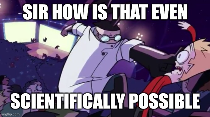 SIR HOW IS THAT EVEN SCIENTIFICALLY POSSIBLE | image tagged in not scientifically possible | made w/ Imgflip meme maker