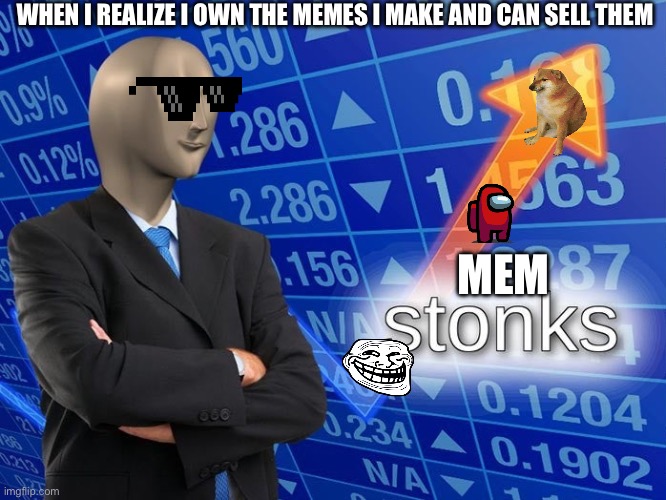 Mem stonks | WHEN I REALIZE I OWN THE MEMES I MAKE AND CAN SELL THEM; MEM | image tagged in stonks,meme | made w/ Imgflip meme maker