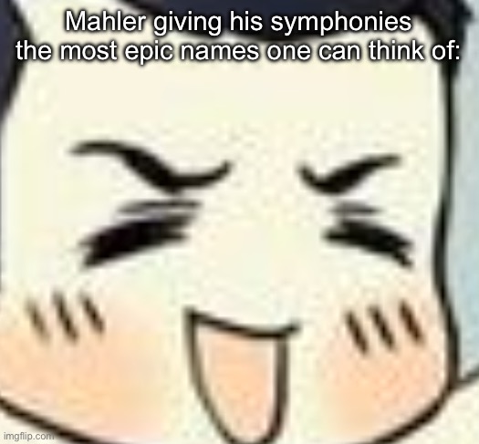“Titan”  “Tragic” | Mahler giving his symphonies the most epic names one can think of: | image tagged in holy eyebrows | made w/ Imgflip meme maker