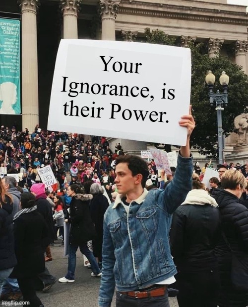 stop giving it to them. | Your Ignorance, is their Power. | image tagged in man holding sign,democrats,leftists,ignorance,power | made w/ Imgflip meme maker