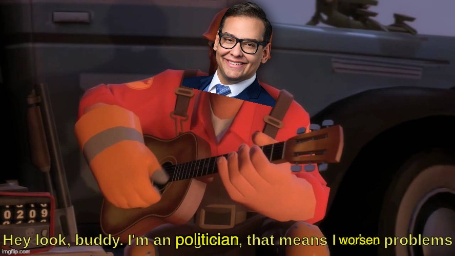 Hey look, buddy. I'm an engineer, that means I solve problems | politician worsen | image tagged in hey look buddy i'm an engineer that means i solve problems | made w/ Imgflip meme maker