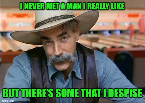 Sam Elliott special kind of stupid | I NEVER MET A MAN I REALLY LIKE; BUT THERE’S SOME THAT I DESPISE | image tagged in sam elliott special kind of stupid | made w/ Imgflip meme maker