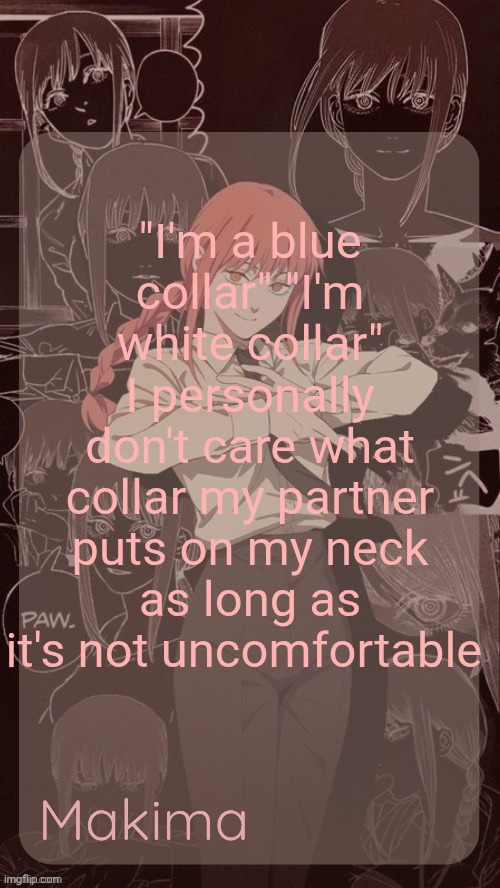 Millie's Makima announcement template (thanks @.Misa.) | "I'm a blue collar" "I'm white collar" I personally don't care what collar my partner puts on my neck as long as it's not uncomfortable | image tagged in millie's makima announcement template thanks misa | made w/ Imgflip meme maker