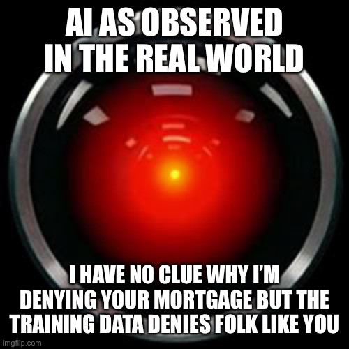 HAL 9000 | AI AS OBSERVED IN THE REAL WORLD I HAVE NO CLUE WHY I’M DENYING YOUR MORTGAGE BUT THE TRAINING DATA DENIES FOLK LIKE YOU | image tagged in hal 9000 | made w/ Imgflip meme maker