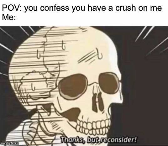 Crush | POV: you confess you have a crush on me
Me: | image tagged in thanks but reconsider,crush,when your crush | made w/ Imgflip meme maker