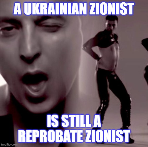 A UKRAINIAN ZIONIST; IS STILL A REPROBATE ZIONIST | image tagged in politics | made w/ Imgflip meme maker