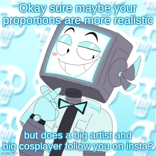 Stupid clanker icy | Okay sure maybe your proportions are more realistic; but does a big artist and big cosplayer follow you on insta? | image tagged in stupid clanker icy | made w/ Imgflip meme maker