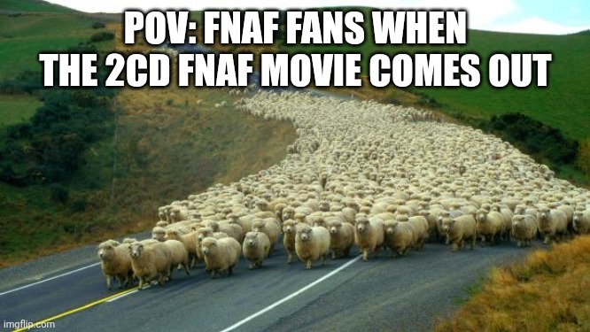 sheep | POV: FNAF FANS WHEN THE 2CD FNAF MOVIE COMES OUT | image tagged in sheep | made w/ Imgflip meme maker