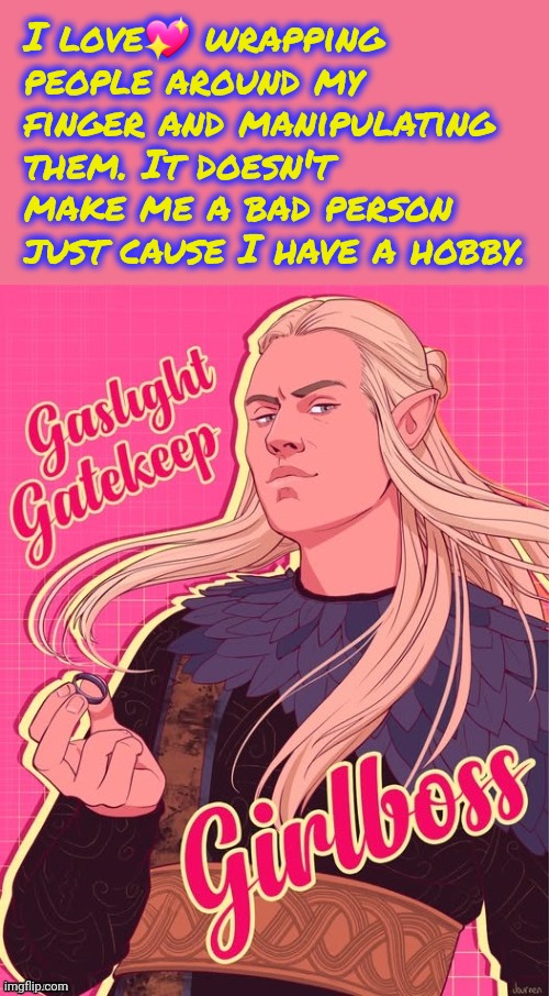 Gaslight Gatekeep Girlboss | I love💖 wrapping people around my finger and manipulating them. It doesn't make me a bad person just cause I have a hobby. | image tagged in gaslight gatekeep girlboss | made w/ Imgflip meme maker