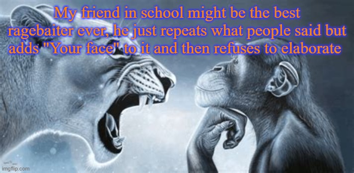 tiger yell at pondering monkey | My friend in school might be the best ragebaiter ever, he just repeats what people said but adds "Your face" to it and then refuses to elaborate | image tagged in tiger yell at pondering monkey | made w/ Imgflip meme maker