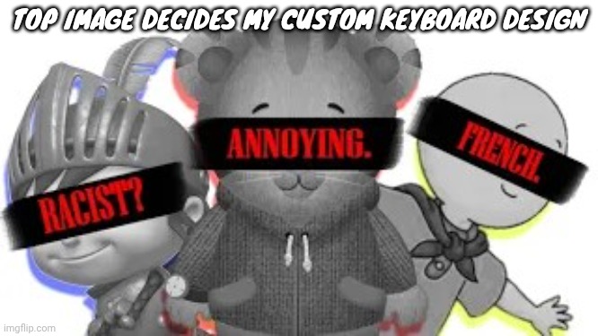 The three horsemen | TOP IMAGE DECIDES MY CUSTOM KEYBOARD DESIGN | image tagged in the three horsemen | made w/ Imgflip meme maker
