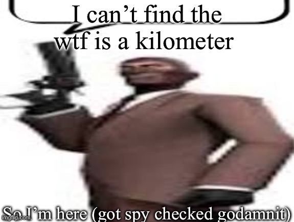 Tf2 spy | I can’t find the wtf is a kilometer So I’m here (got spy checked godamnit) | image tagged in tf2 spy | made w/ Imgflip meme maker