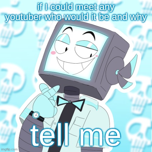 Stupid clanker icy | if I could meet any youtuber who would it be and why; tell me | image tagged in stupid clanker icy | made w/ Imgflip meme maker