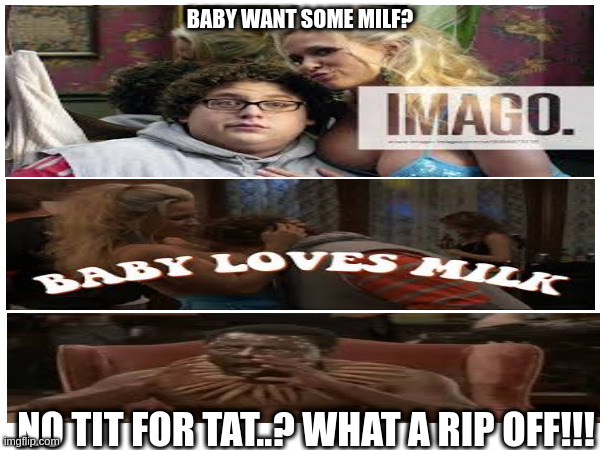 No, not Milf, CHOCOLATE MILF. | BABY WANT SOME MILF? NO TIT FOR TAT..? WHAT A RIP OFF!!! | image tagged in awkward moment sealion,certified bruh moment,mom can we have,moms,that moment when,monkey puppet | made w/ Imgflip meme maker