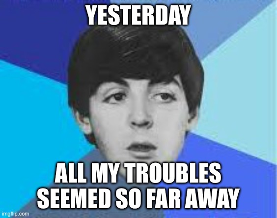 Beatles, Paul McCartney | YESTERDAY; ALL MY TROUBLES SEEMED SO FAR AWAY | image tagged in beatles paul mccartney | made w/ Imgflip meme maker