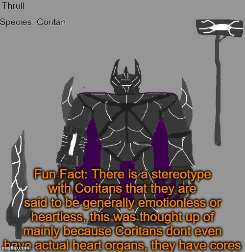melm, also chat what should a racial slur against Coritans should be, for story building purposes | Fun Fact: There is a stereotype with Coritans that they are said to be generally emotionless or heartless, this was thought up of mainly because Coritans dont even have actual heart organs, they have cores | image tagged in thrull | made w/ Imgflip meme maker