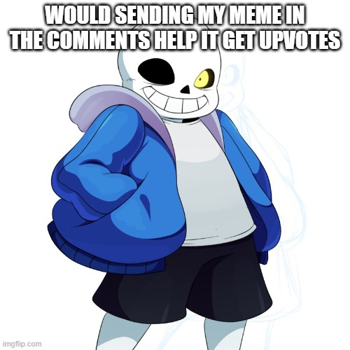 Getting upvotes is hard! | WOULD SENDING MY MEME IN THE COMMENTS HELP IT GET UPVOTES | image tagged in sans undertale | made w/ Imgflip meme maker