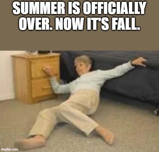 Summer Is Officially Over. Now It's Fall. | SUMMER IS OFFICIALLY OVER. NOW IT'S FALL. | image tagged in summer,fall,falling,old woman,funny,memes | made w/ Imgflip meme maker