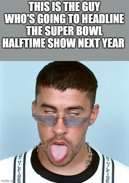 Bad Bunny Headlining Super Bowl Halftime Show 2026 | THIS IS THE GUY WHO'S GOING TO HEADLINE THE SUPER BOWL HALFTIME SHOW NEXT YEAR | image tagged in bad bunny,super bowl,halftime,headlining,funny,memes | made w/ Imgflip meme maker