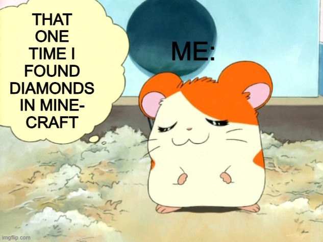 Minecraft in a nutshell: | ME:; THAT
ONE
TIME I
FOUND
DIAMONDS
IN MINE-
CRAFT | image tagged in hamtaro thinking | made w/ Imgflip meme maker