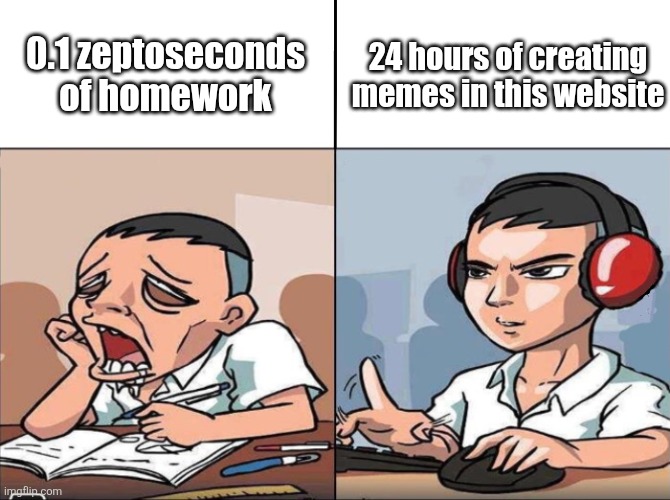 Homework vs Memes | 0.1 zeptoseconds of homework; 24 hours of creating memes in this website | image tagged in study time vs game time | made w/ Imgflip meme maker