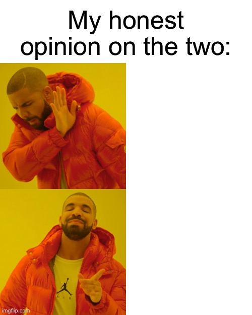 Drake Hotline Bling Meme | My honest opinion on the two: | image tagged in memes,drake hotline bling | made w/ Imgflip meme maker
