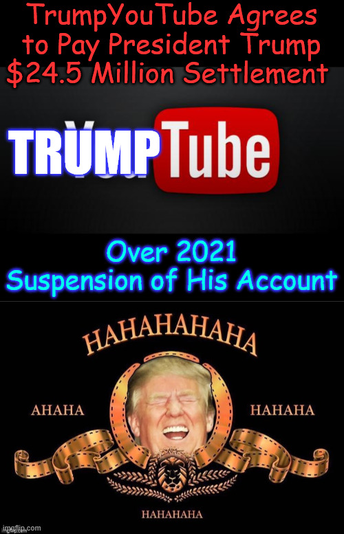 Youtube pays President Trump | TrumpYouTube Agrees to Pay President Trump $24.5 Million Settlement; TRUMP; Over 2021 Suspension of His Account | image tagged in youtube,pays trump | made w/ Imgflip meme maker